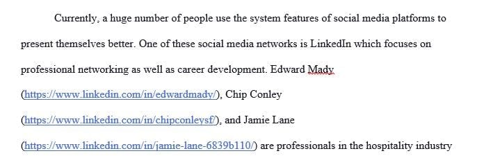 Search LinkedIn for three people in a profession that you might like to pursue and compare how they use the system's features to present themselves